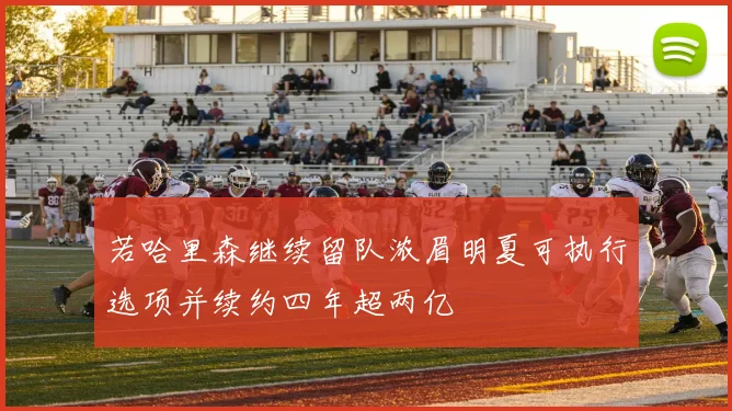 若哈里森继续留队浓眉明夏可执行选项并续约四年超两亿