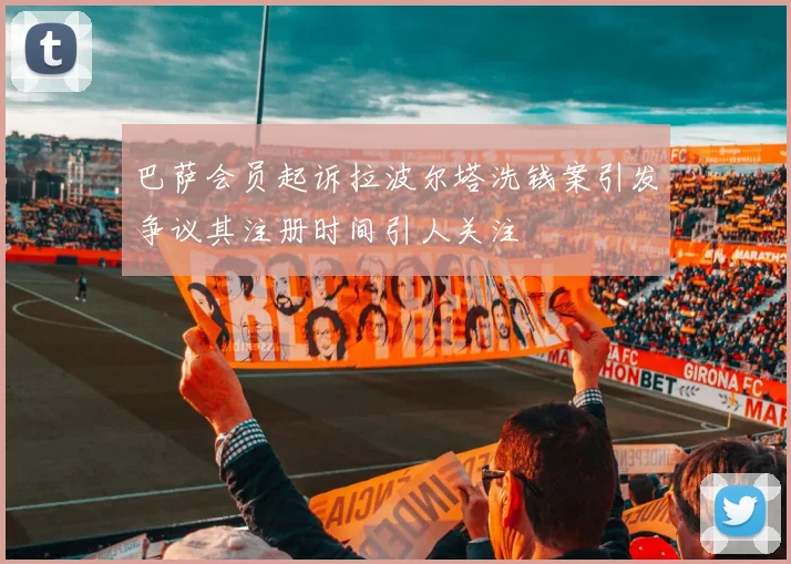 巴萨会员起诉拉波尔塔洗钱案引发争议其注册时间引人关注