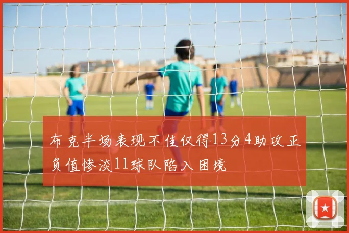 布克半场表现不佳仅得13分4助攻正负值惨淡11球队陷入困境