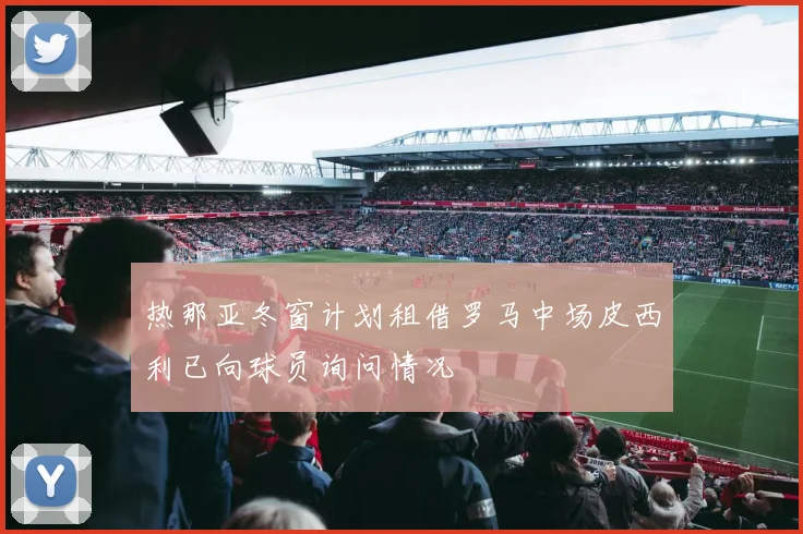 热那亚冬窗计划租借罗马中场皮西利已向球员询问情况