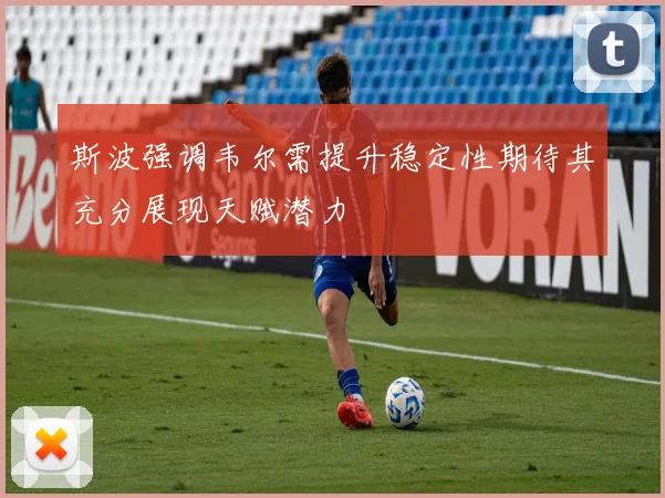 斯波强调韦尔需提升稳定性期待其充分展现天赋潜力