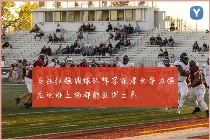 马祖拉强调球队阵容深厚竞争力强无论谁上场都能发挥出色