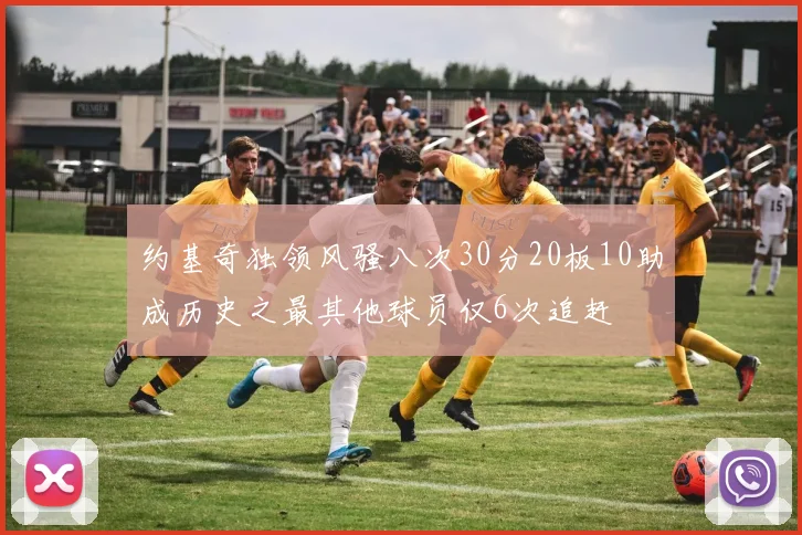 约基奇独领风骚八次30分20板10助成历史之最其他球员仅6次追赶