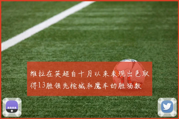 维拉在英超自十月以来表现出色取得13胜领先枪城和魔车的胜场数