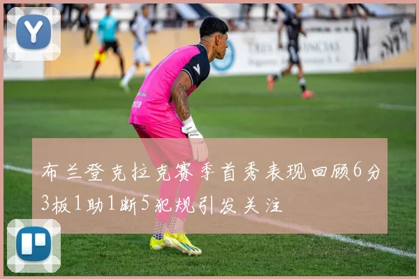 布兰登克拉克赛季首秀表现回顾6分3板1助1断5犯规引发关注