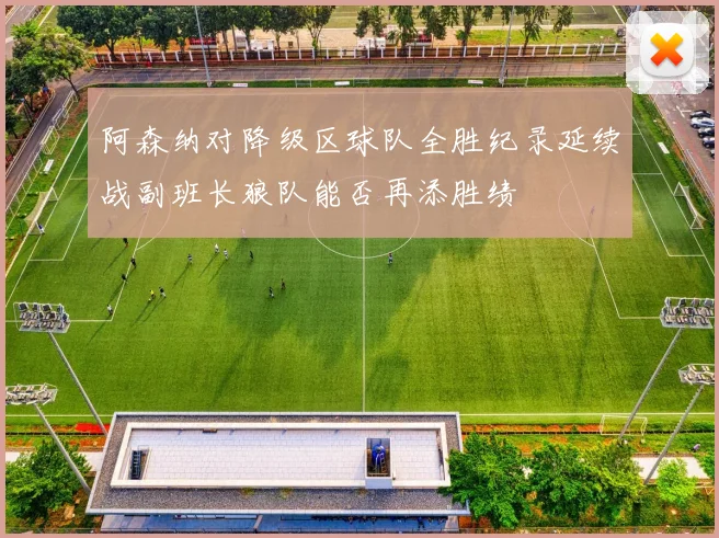 阿森纳对降级区球队全胜纪录延续战副班长狼队能否再添胜绩