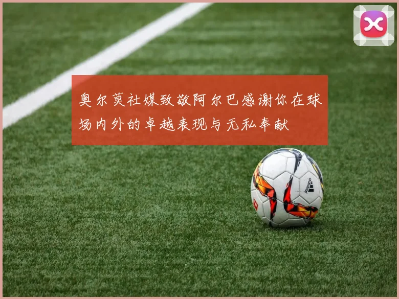奥尔莫社媒致敬阿尔巴感谢你在球场内外的卓越表现与无私奉献