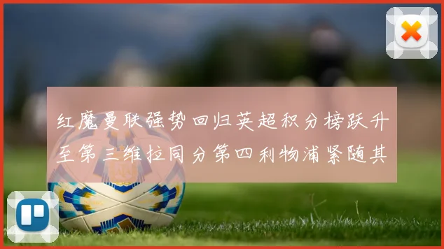 红魔曼联强势回归英超积分榜跃升至第三维拉同分第四利物浦紧随其后第五