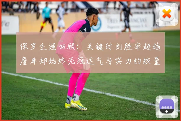 保罗生涯回顾：关键时刻胜率超越詹库却始终无冠运气与实力的较量