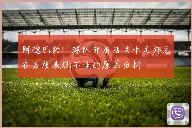 阿德巴约：球队开局活力十足却总在后续表现不佳的原因分析