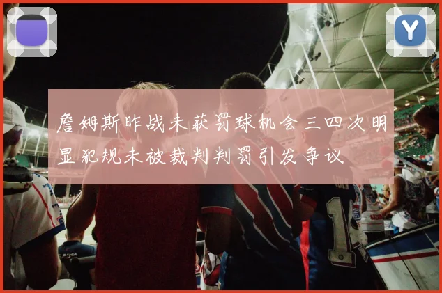 詹姆斯昨战未获罚球机会三四次明显犯规未被裁判判罚引发争议
