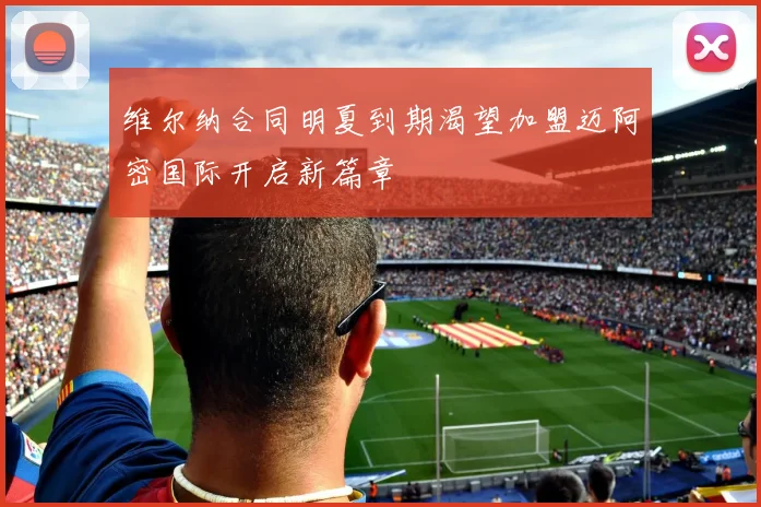 维尔纳合同明夏到期渴望加盟迈阿密国际开启新篇章