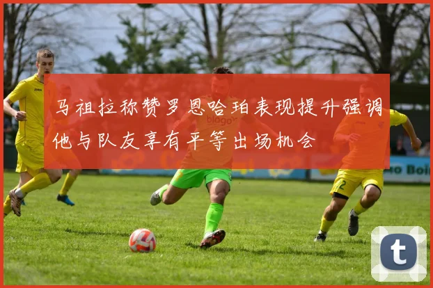 马祖拉称赞罗恩哈珀表现提升强调他与队友享有平等出场机会