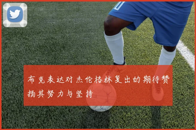 布克表达对杰伦格林复出的期待赞扬其努力与坚持
