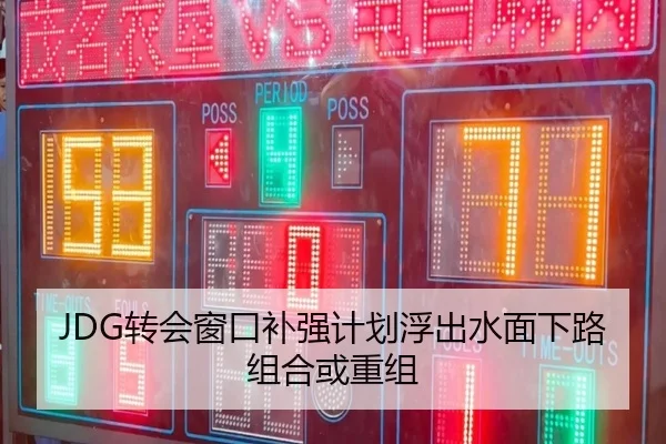 JDG转会窗口补强计划浮出水面下路组合或重组（TIANBOSPORTS）